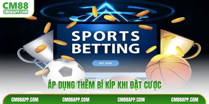 Áp dụng thêm bí kíp khi đặt cược