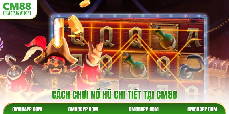 Cách chơi nổ hũ chi tiết tại CM88