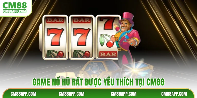 Game nổ hũ rất được yêu thích tại CM88