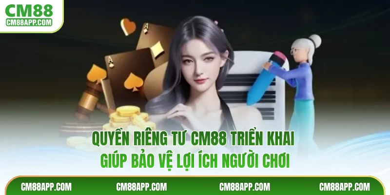 Quyền riêng tư CM88 triển khai giúp bảo vệ lợi ích người chơi